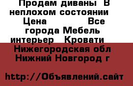 Продам диваны. В неплохом состоянии. › Цена ­ 15 000 - Все города Мебель, интерьер » Кровати   . Нижегородская обл.,Нижний Новгород г.